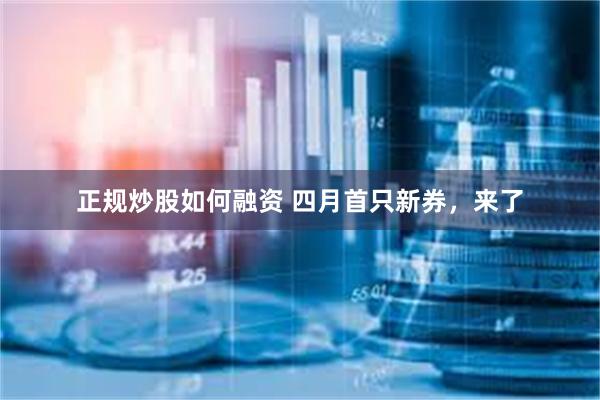 正规炒股如何融资 四月首只新券，来了