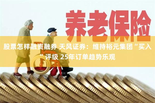 股票怎样融资融券 天风证券：维持裕元集团“买入”评级 25年订单趋势乐观