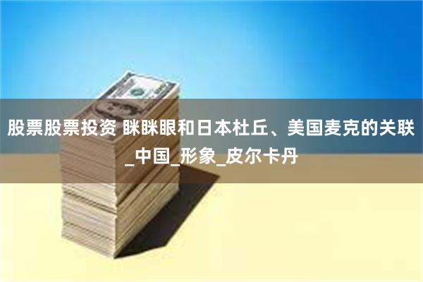 股票股票投资 眯眯眼和日本杜丘、美国麦克的关联_中国_形象_皮尔卡丹