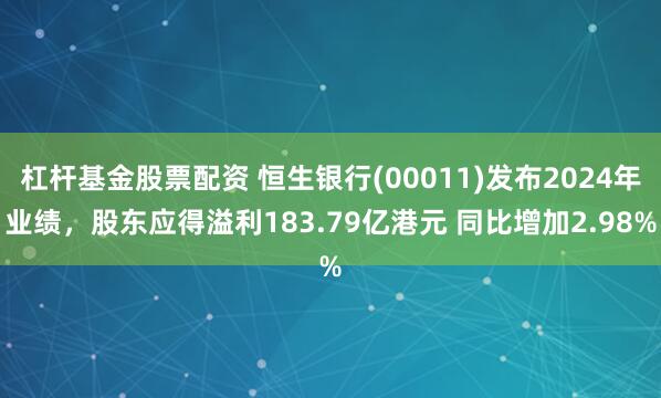 杠杆基金股票配资 恒生银行(00011)发布2024年业绩，股东应得溢利183.79亿港元 同比增加2.98%