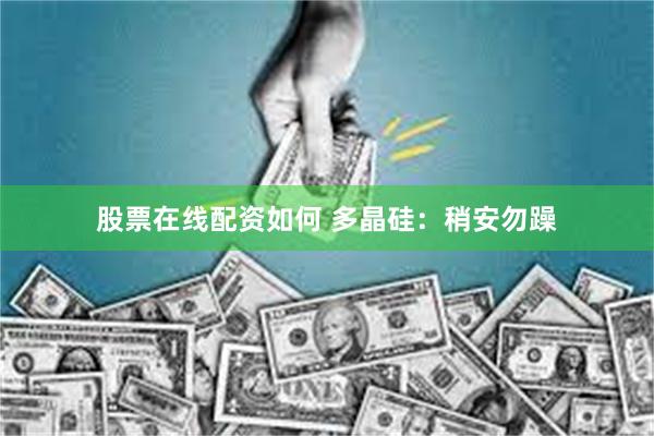 股票在线配资如何 多晶硅：稍安勿躁