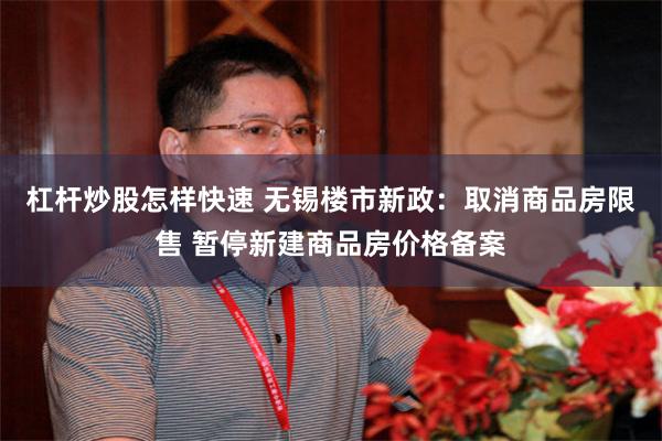 杠杆炒股怎样快速 无锡楼市新政：取消商品房限售 暂停新建商品房价格备案
