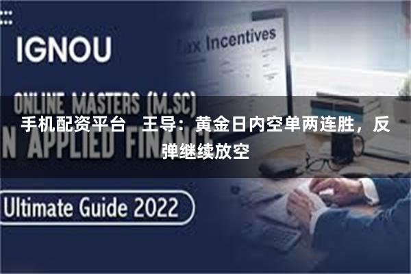手机配资平台   王导：黄金日内空单两连胜，反弹继续放空
