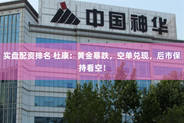 实盘配资排名 杜康：黄金暴跌，空单兑现，后市保持看空！