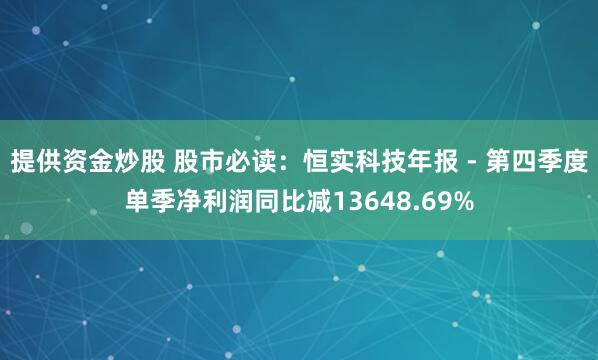 提供资金炒股 股市必读：恒实科技年报 - 第四季度单季净利润同比减13648.69%