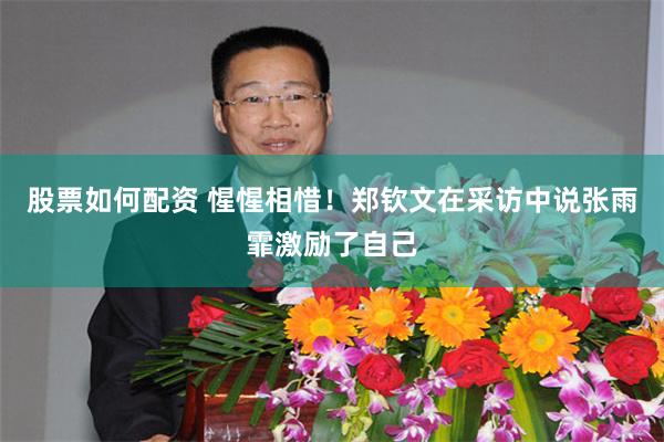 股票如何配资 惺惺相惜！郑钦文在采访中说张雨霏激励了自己