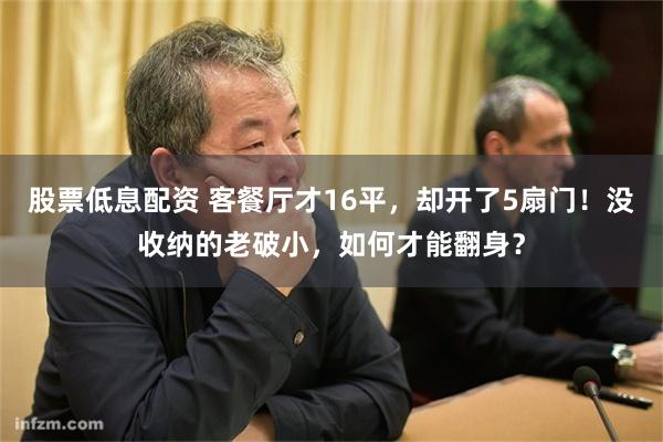 股票低息配资 客餐厅才16平，却开了5扇门！没收纳的老破小，如何才能翻身？