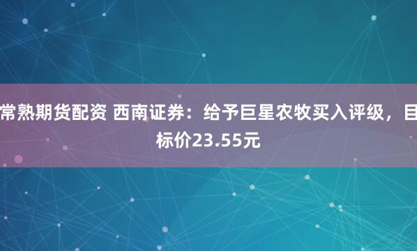常熟期货配资 西南证券：给予巨星农牧买入评级，目标价23.55元