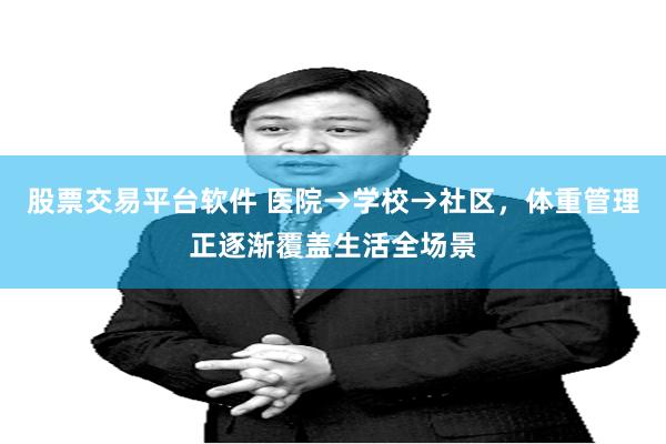 股票交易平台软件 医院→学校→社区，体重管理正逐渐覆盖生活全场景