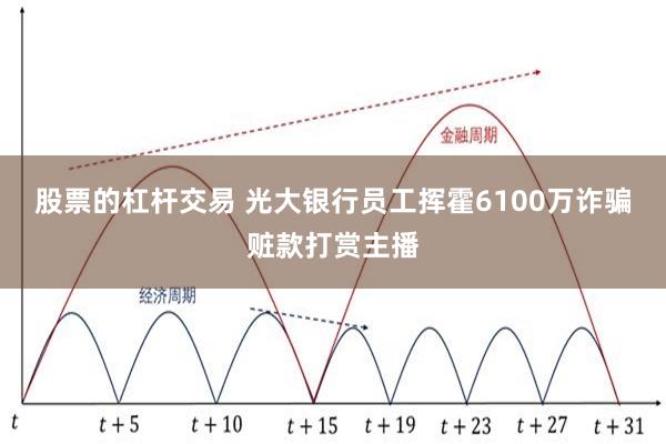 股票的杠杆交易 光大银行员工挥霍6100万诈骗赃款打赏主播