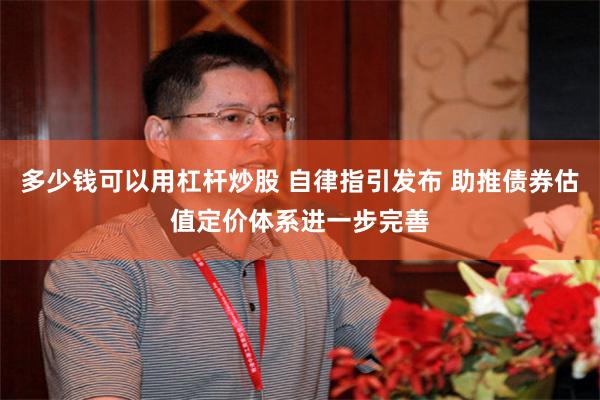 多少钱可以用杠杆炒股 自律指引发布 助推债券估值定价体系进一步完善