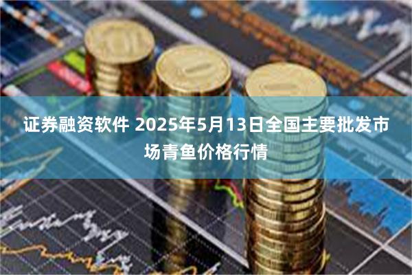 证券融资软件 2025年5月13日全国主要批发市场青鱼价格行情