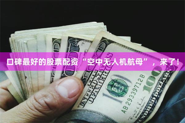 口碑最好的股票配资 “空中无人机航母” ，来了！