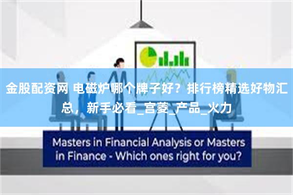 金股配资网 电磁炉哪个牌子好？排行榜精选好物汇总，新手必看_宫菱_产品_火力