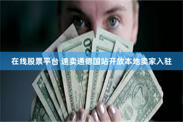在线股票平台 速卖通德国站开放本地卖家入驻