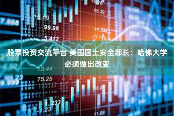 股票投资交流平台 美国国土安全部长：哈佛大学必须做出改变