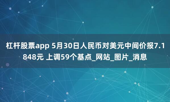 杠杆股票app 5月30日人民币对美元中间价报7.1848元 上调59个基点_网站_图片_消息