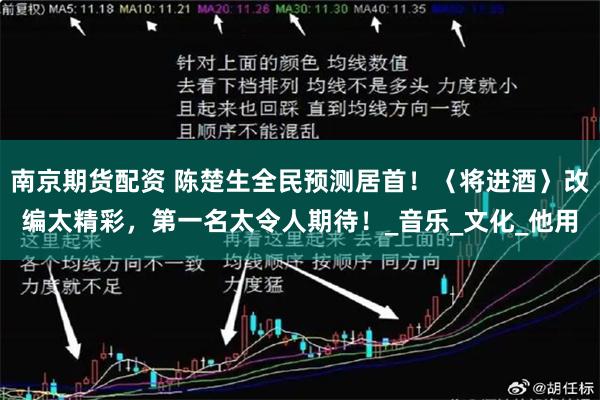 南京期货配资 陈楚生全民预测居首！〈将进酒〉改编太精彩，第一名太令人期待！_音乐_文化_他用