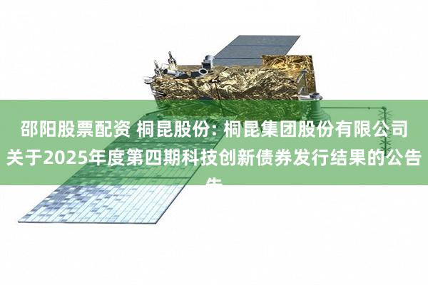 邵阳股票配资 桐昆股份: 桐昆集团股份有限公司关于2025年度第四期科技创新债券发行结果的公告