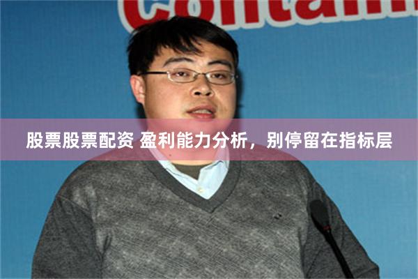 股票股票配资 盈利能力分析，别停留在指标层