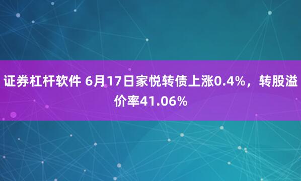 证券杠杆软件 6月17日家悦转债上涨0.4%，转股溢价率41.06%