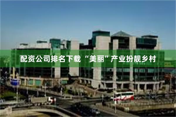 配资公司排名下载 “美丽”产业扮靓乡村