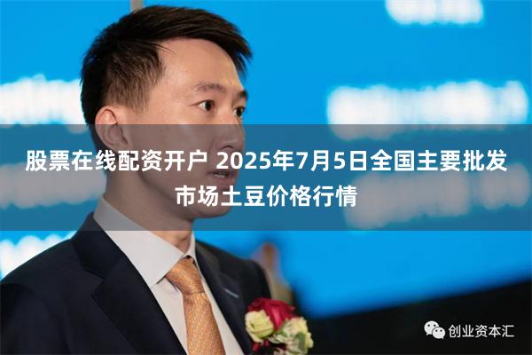 股票在线配资开户 2025年7月5日全国主要批发市场土豆价格行情
