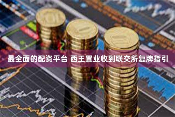 最全面的配资平台 西王置业收到联交所复牌指引
