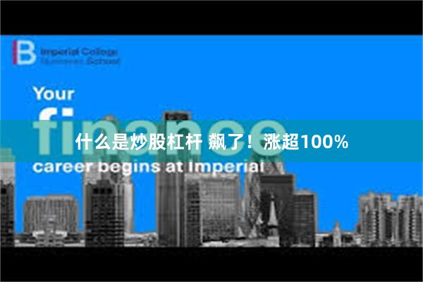 什么是炒股杠杆 飙了！涨超100%