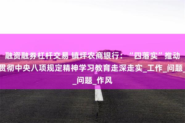 融资融券杠杆交易 镇坪农商银行：“四落实”推动深入贯彻中央八项规定精神学习教育走深走实_工作_问题_作风