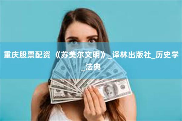 重庆股票配资 《苏美尔文明》_译林出版社_历史学_法典