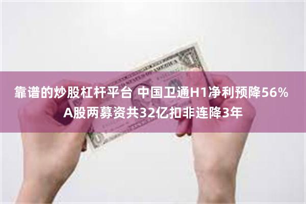 靠谱的炒股杠杆平台 中国卫通H1净利预降56% A股两募资共32亿扣非连降3年