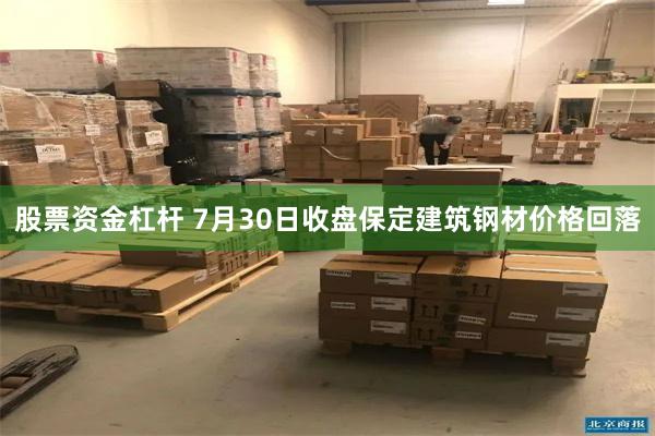 股票资金杠杆 7月30日收盘保定建筑钢材价格回落