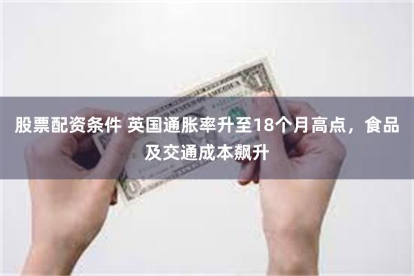 股票配资条件 英国通胀率升至18个月高点，食品及交通成本飙升