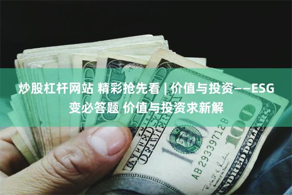 炒股杠杆网站 精彩抢先看 | 价值与投资——ESG变必答题 价值与投资求新解