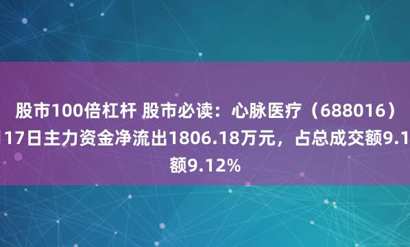 股市100倍杠杆 股市必读：心脉医疗（688016）9月17日主力资金净流出1806.18万元，占总成交额9.12%
