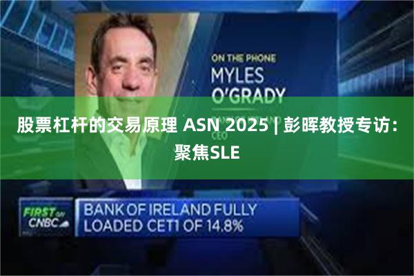 股票杠杆的交易原理 ASN 2025 | 彭晖教授专访:聚焦SLE